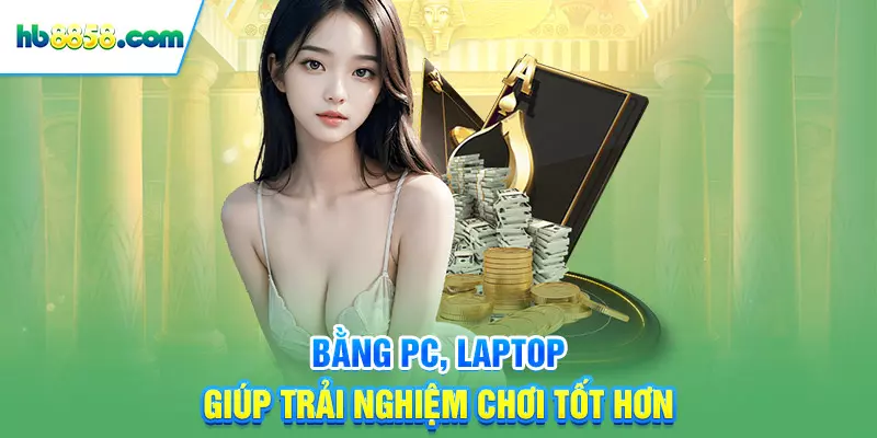 Bằng PC, laptop giúp trải nghiệm chơi tốt hơn