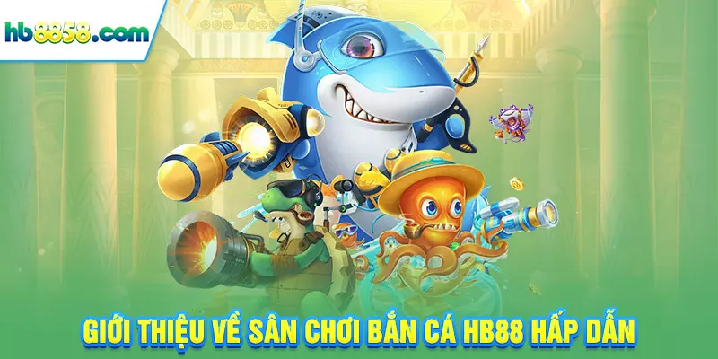 Giới thiệu về sân chơi bắn cá HB88 hấp dẫn