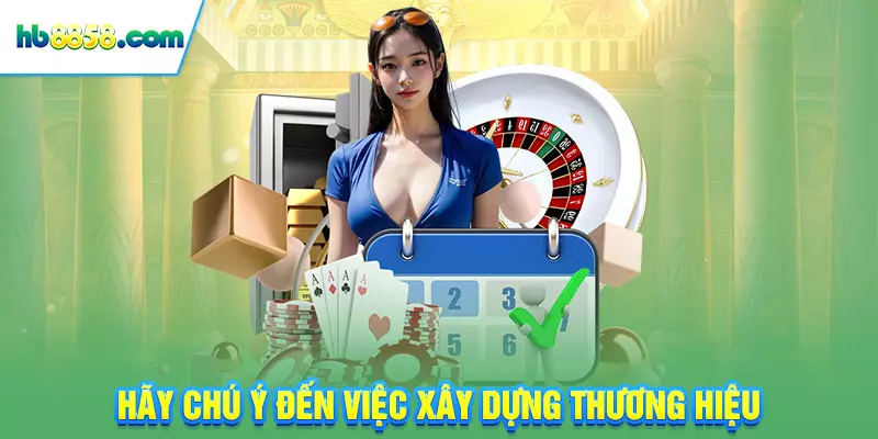 Hãy chú ý đến việc xây dựng thương hiệu