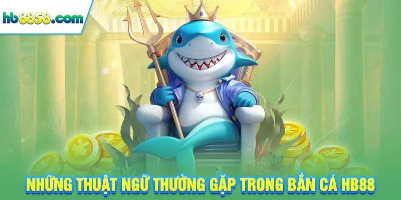 Những thuật ngữ thường gặp trong bắn cá HB88