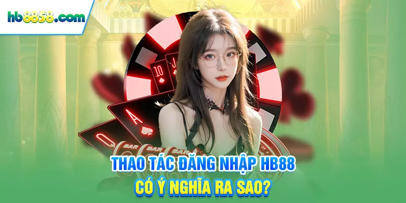 Thao tác đăng nhập HB88 có ý nghĩa ra sao?